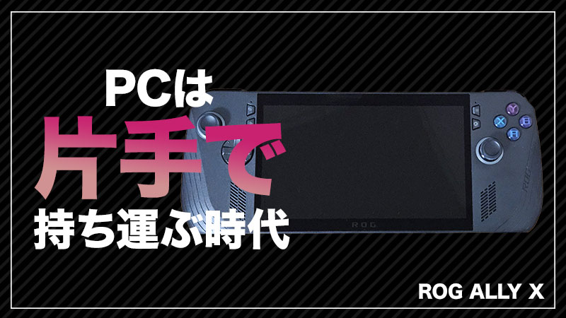 【ROG Ally Xレビュー】最高すぎる！デスクトップPCがデカくて邪魔なのでポータブルゲーミングPCにしました！