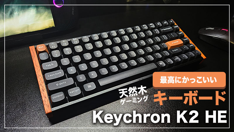 【Keychron K2 HE レビュー】史上最高にカッコいいキーボード。デザインだけでなく機能性もバッチリ