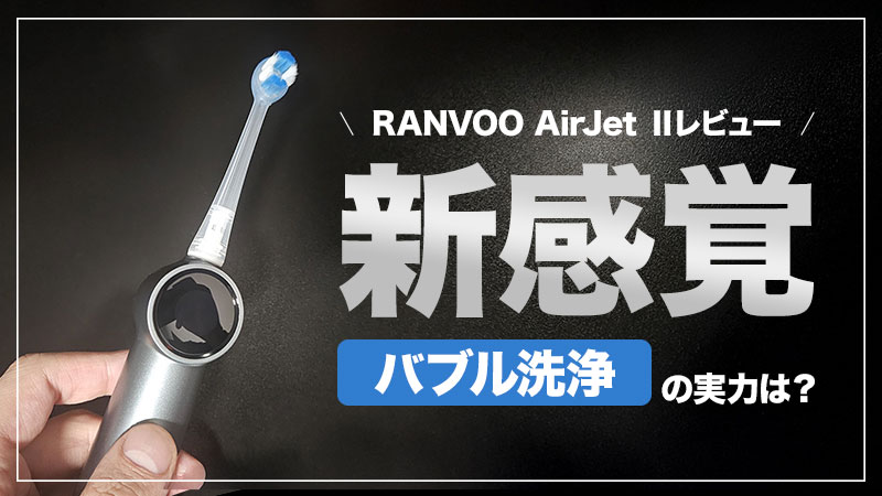【RANVOO AirJet Ⅱレビュー】歯垢除去率99.89%のバブル洗浄技術！高性能な電動歯ブラシ【PR】