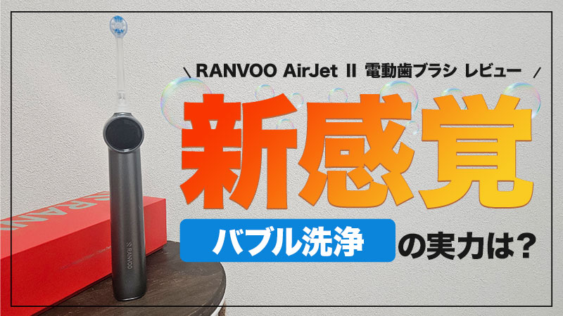 【RANVOO AirJet Ⅱレビュー】歯垢除去率99.89%のバブル洗浄技術！高性能な電動歯ブラシ【PR】